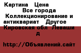 Картина › Цена ­ 300 000 - Все города Коллекционирование и антиквариат » Другое   . Кировская обл.,Леваши д.